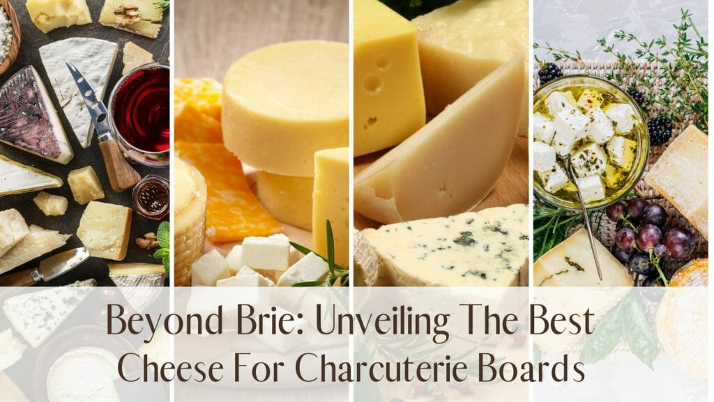 Beyond Brie Unveiling The Best Cheese For Charcuterie Boards